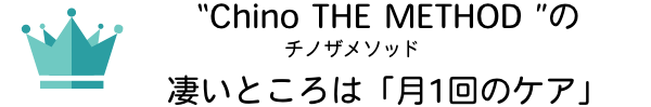 “Chino THE METHOD (チノザメソッド)”の凄いところは「月1回のケア」